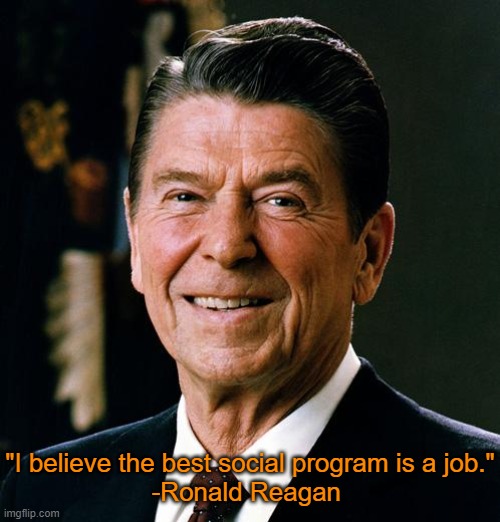 Truth | "I believe the best social program is a job."
-Ronald Reagan | image tagged in ronald reagan face,memes,ronald reagan | made w/ Imgflip meme maker