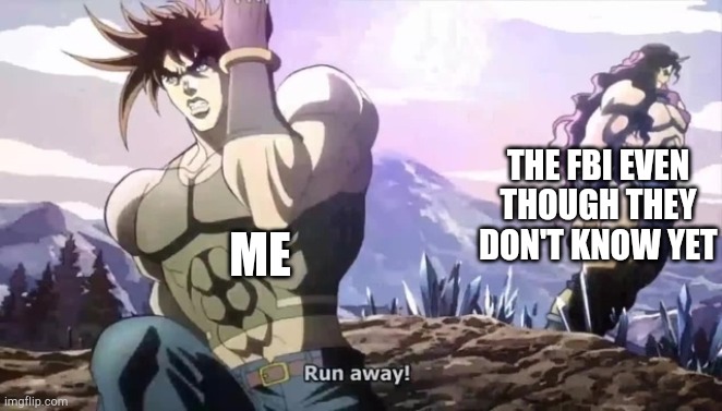 Joseph running from Kars | ME THE FBI EVEN THOUGH THEY DON'T KNOW YET | image tagged in joseph running from kars | made w/ Imgflip meme maker