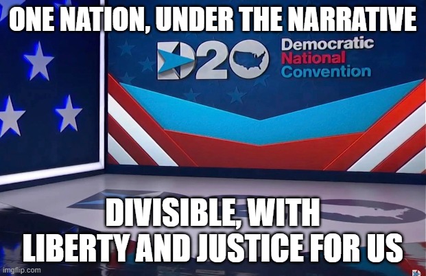 The new pledge | ONE NATION, UNDER THE NARRATIVE; DIVISIBLE, WITH LIBERTY AND JUSTICE FOR US | image tagged in dnc,rnc,biden's america,divisible | made w/ Imgflip meme maker