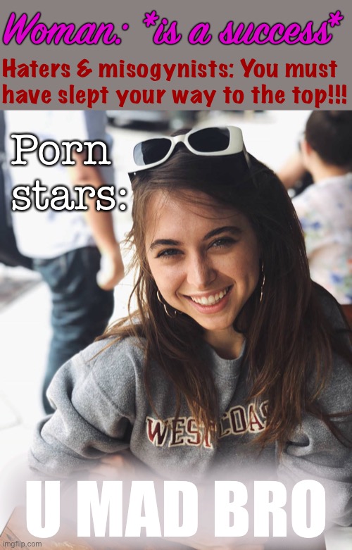Riley Reid sez: “Slept my way to the top? Why, yes I did“ | Woman: *is a success*; Haters & misogynists: You must have slept your way to the top!!! Porn stars:; U MAD BRO | image tagged in riley reid sweater,porn,misogyny,sexism,sexist,u mad bro | made w/ Imgflip meme maker