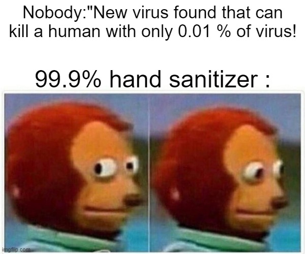 The end of 99.9% hand sanitizer | Nobody:"New virus found that can kill a human with only 0.01 % of virus! 99.9% hand sanitizer : | image tagged in memes | made w/ Imgflip meme maker