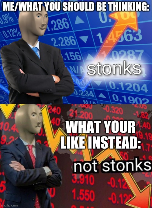 Stonks not stonks | ME/WHAT YOU SHOULD BE THINKING: WHAT YOUR LIKE INSTEAD: | image tagged in stonks not stonks | made w/ Imgflip meme maker