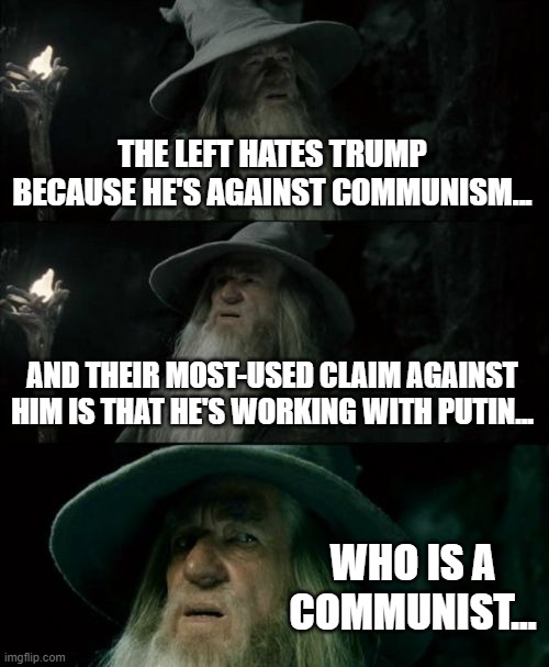 Having their cake and eating it too... and then ingesting their cake and then feeding on their cake and then consuming their ca- |  THE LEFT HATES TRUMP BECAUSE HE'S AGAINST COMMUNISM... AND THEIR MOST-USED CLAIM AGAINST HIM IS THAT HE'S WORKING WITH PUTIN... WHO IS A COMMUNIST... | image tagged in memes,confused gandalf,liberal hypocrisy,communism,propaganda | made w/ Imgflip meme maker