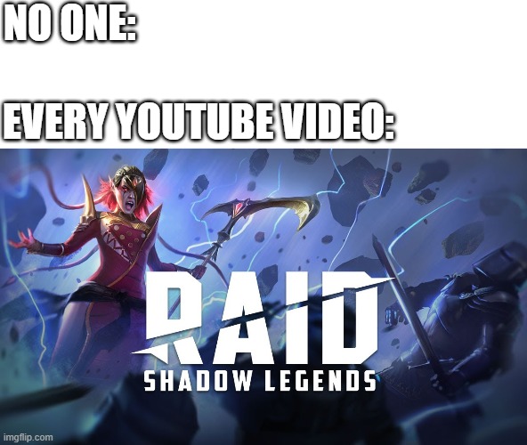 raid shadow legends | NO ONE:; EVERY YOUTUBE VIDEO: | image tagged in raidshadowlegends,youtube | made w/ Imgflip meme maker