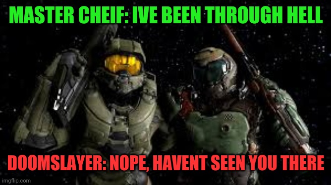 Doomslayer in doom eternal can kill master cheif | MASTER CHEIF: IVE BEEN THROUGH HELL; DOOMSLAYER: NOPE, HAVENT SEEN YOU THERE | image tagged in doom,halo | made w/ Imgflip meme maker