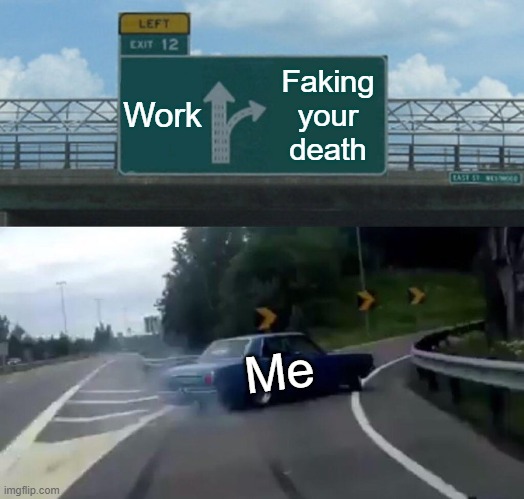 Life desicions | Work; Faking your death; Me | image tagged in memes,left exit 12 off ramp | made w/ Imgflip meme maker