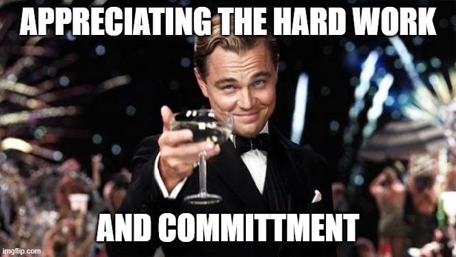 Gatsby toast  | APPRECIATING THE HARD WORK AND COMMITTMENT | image tagged in gatsby toast | made w/ Imgflip meme maker