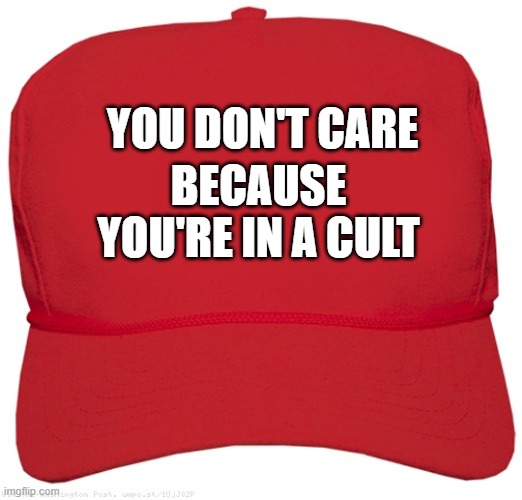 blank red MAGA hat | YOU DON'T CARE BECAUSE
YOU'RE IN A CULT | image tagged in blank red maga hat | made w/ Imgflip meme maker