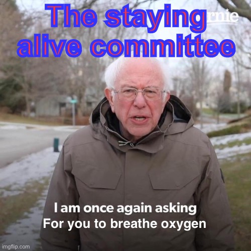 Bernie I Am Once Again Asking For Your Support Meme | The staying alive committee For you to breathe oxygen | image tagged in memes,bernie i am once again asking for your support | made w/ Imgflip meme maker