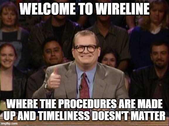 And the points don't matter | WELCOME TO WIRELINE; WHERE THE PROCEDURES ARE MADE UP AND TIMELINESS DOESN'T MATTER | image tagged in and the points don't matter | made w/ Imgflip meme maker