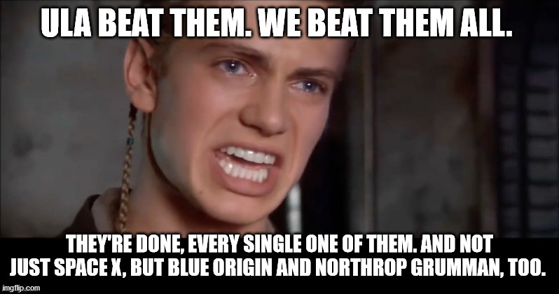 Anakin i killed them all | ULA BEAT THEM. WE BEAT THEM ALL. THEY'RE DONE, EVERY SINGLE ONE OF THEM. AND NOT JUST SPACE X, BUT BLUE ORIGIN AND NORTHROP GRUMMAN, TOO. | image tagged in anakin i killed them all | made w/ Imgflip meme maker