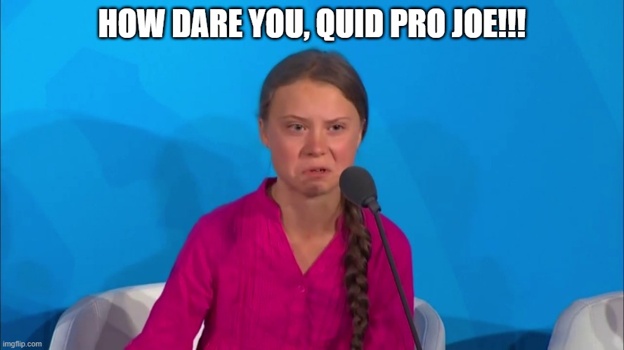 "How dare you?" - Greta Thunberg | HOW DARE YOU, QUID PRO JOE!!! | image tagged in how dare you - greta thunberg | made w/ Imgflip meme maker