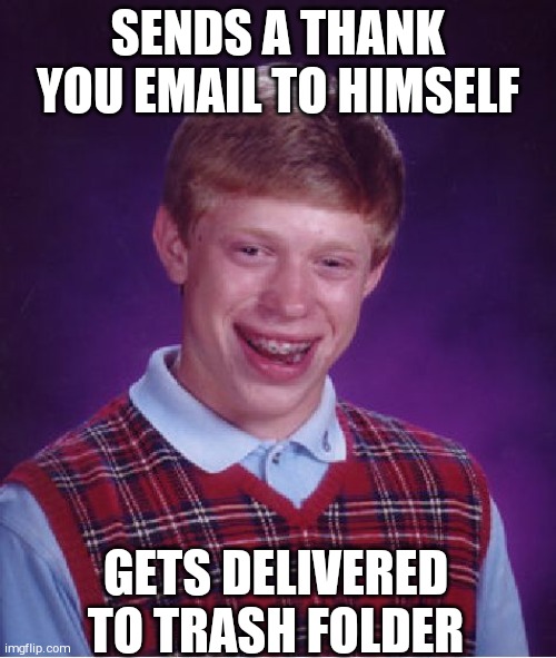 Bad Luck Brian | SENDS A THANK YOU EMAIL TO HIMSELF; GETS DELIVERED TO TRASH FOLDER | image tagged in memes,bad luck brian | made w/ Imgflip meme maker