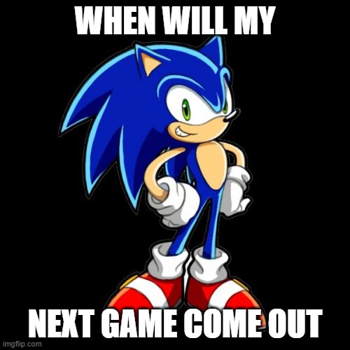 You're Too Slow Sonic Meme | WHEN WILL MY; NEXT GAME COME OUT | image tagged in memes,you're too slow sonic | made w/ Imgflip meme maker