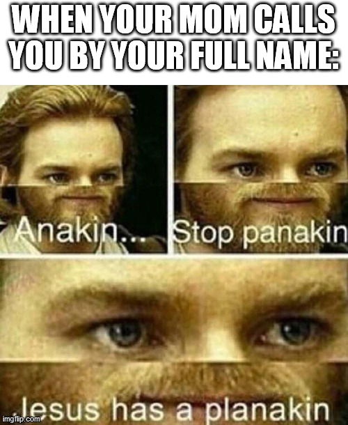 Don't Panakin.Just don't |  WHEN YOUR MOM CALLS YOU BY YOUR FULL NAME: | image tagged in anakin stop panakin jesus has a planakin | made w/ Imgflip meme maker