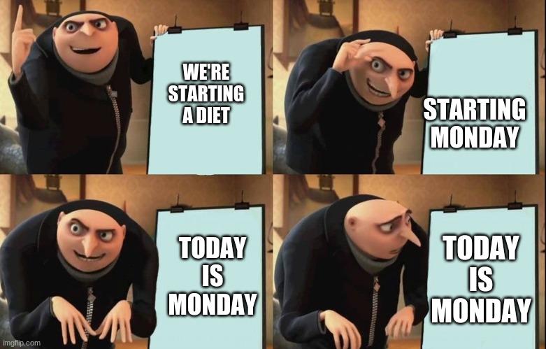 Me | STARTING MONDAY; WE'RE STARTING A DIET; TODAY IS MONDAY; TODAY IS MONDAY | image tagged in despicable me diabolical plan gru template | made w/ Imgflip meme maker