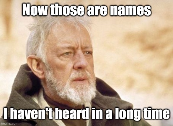 Obi Wan Kenobi Meme | Now those are names I haven't heard in a long time | image tagged in memes,obi wan kenobi | made w/ Imgflip meme maker