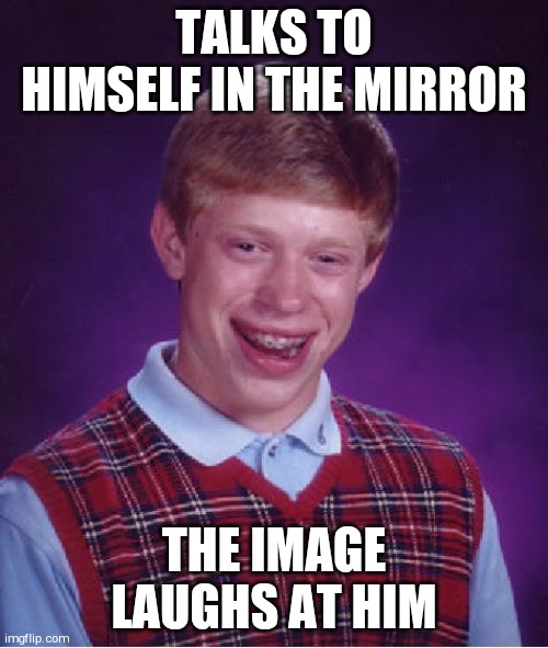 Bad Luck Brian | TALKS TO HIMSELF IN THE MIRROR; THE IMAGE LAUGHS AT HIM | image tagged in memes,bad luck brian | made w/ Imgflip meme maker