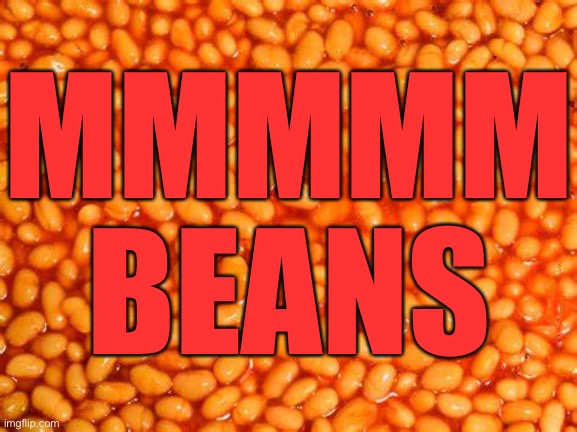 BeAnS | MMMMM BEANS | image tagged in beans | made w/ Imgflip meme maker