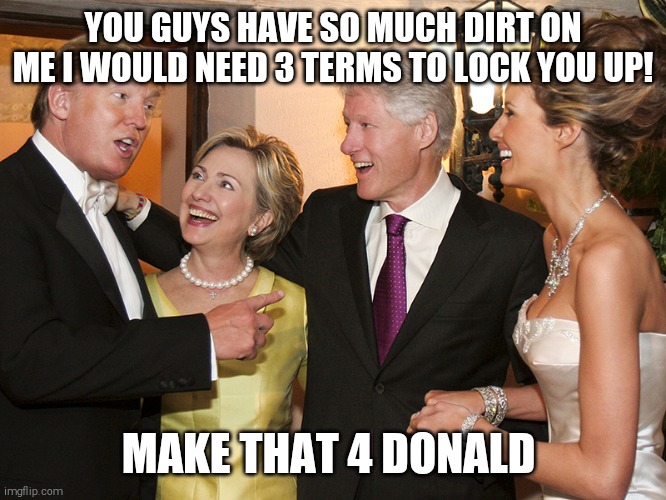 Clinton Trump | YOU GUYS HAVE SO MUCH DIRT ON ME I WOULD NEED 3 TERMS TO LOCK YOU UP! MAKE THAT 4 DONALD | image tagged in clinton trump | made w/ Imgflip meme maker