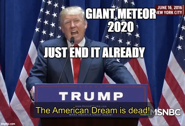 Giant Meteor 2020: JUST END IT ALREADY | GIANT METEOR
2020; JUST END IT ALREADY | image tagged in the american dream is dead | made w/ Imgflip meme maker