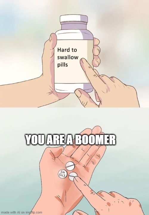 No I'm not! | YOU ARE A BOOMER | image tagged in memes,hard to swallow pills,funny,boomer | made w/ Imgflip meme maker