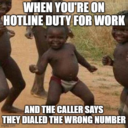 Third World Success Kid | WHEN YOU'RE ON HOTLINE DUTY FOR WORK; AND THE CALLER SAYS THEY DIALED THE WRONG NUMBER | image tagged in memes,third world success kid,work,hotline | made w/ Imgflip meme maker