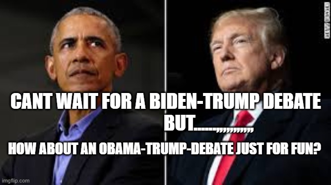 How aout an Obama-Trump debate? | CANT WAIT FOR A BIDEN-TRUMP DEBATE                         BUT......,,,,,,,,,,, HOW ABOUT AN OBAMA-TRUMP-DEBATE JUST FOR FUN? | image tagged in donald trump,obama,debate | made w/ Imgflip meme maker