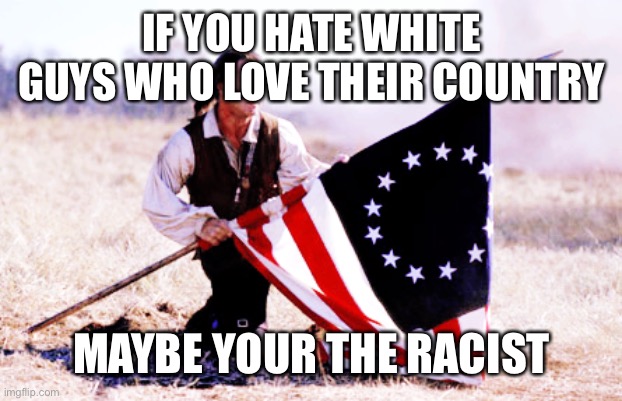 Only Globalist and racists hate white people who love their country | IF YOU HATE WHITE GUYS WHO LOVE THEIR COUNTRY; MAYBE YOUR THE RACIST | image tagged in patriots,patriotism,globalism,woke,sjws,angry sjw | made w/ Imgflip meme maker