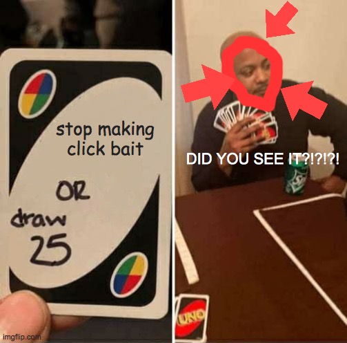 never stop | stop making click bait; DID YOU SEE IT?!?!?! | image tagged in memes,uno draw 25 cards | made w/ Imgflip meme maker