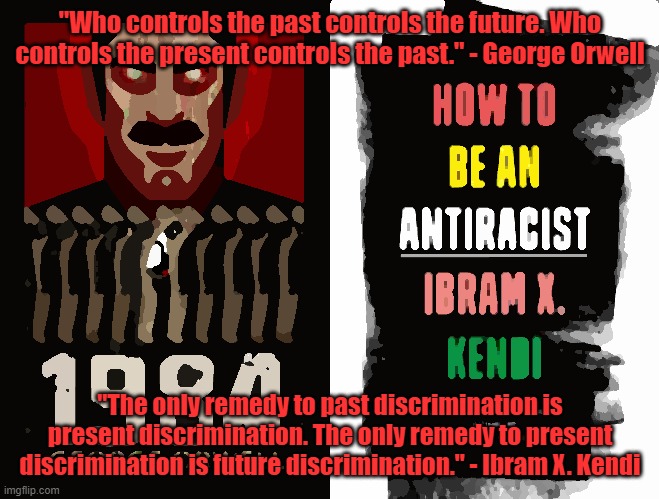 how to be an antiracist | "Who controls the past controls the future. Who controls the present controls the past." - George Orwell; "The only remedy to past discrimination is present discrimination. The only remedy to present discrimination is future discrimination." - Ibram X. Kendi | image tagged in black lives matter | made w/ Imgflip meme maker