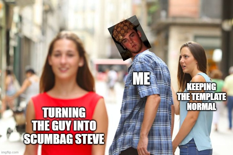 why | ME; KEEPING THE TEMPLATE NORMAL; TURNING THE GUY INTO SCUMBAG STEVE | image tagged in memes,distracted boyfriend | made w/ Imgflip meme maker