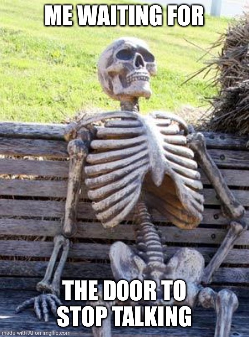shut up door | ME WAITING FOR; THE DOOR TO STOP TALKING | image tagged in memes,waiting skeleton | made w/ Imgflip meme maker