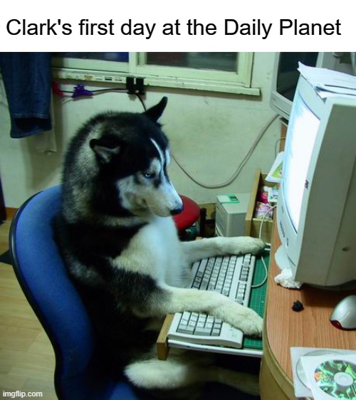 Tom Welling is a husky | Clark's first day at the Daily Planet | image tagged in memes,i have no idea what i am doing,tom welling,smallville,clark kent,daily planet | made w/ Imgflip meme maker
