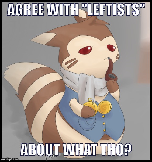 Apparently you’re a Leftist if you’re a Republican and you... | AGREE WITH "LEFTISTS"; ABOUT WHAT THO? | image tagged in fancy furret,leftists,leftist,conservative logic,republicans,hmmm | made w/ Imgflip meme maker