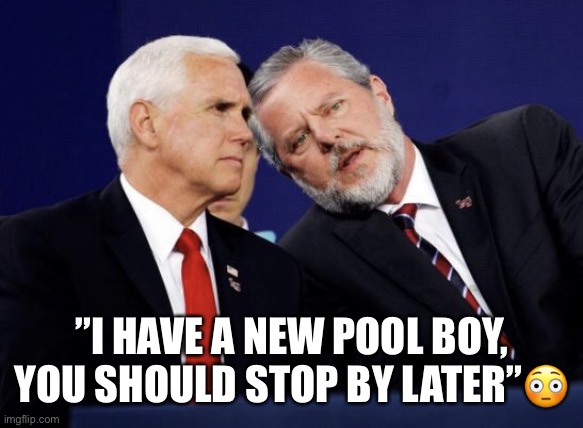 Closeted Evangelical Fake Christians | ”I HAVE A NEW POOL BOY, YOU SHOULD STOP BY LATER”😳 | image tagged in mike pence,jerry falwell jr,closeted gay,evangelicals,fake people,con man | made w/ Imgflip meme maker