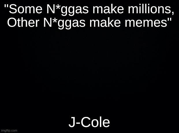 J-Cole | "Some N*ggas make millions, Other N*ggas make memes"; J-Cole | image tagged in j-cole,jcole,j cole,rap | made w/ Imgflip meme maker