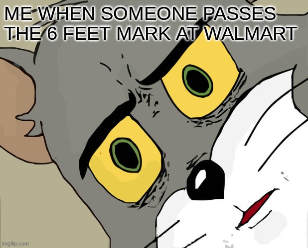 BOIII | ME WHEN SOMEONE PASSES THE 6 FEET MARK AT WALMART | image tagged in memes,unsettled tom | made w/ Imgflip meme maker
