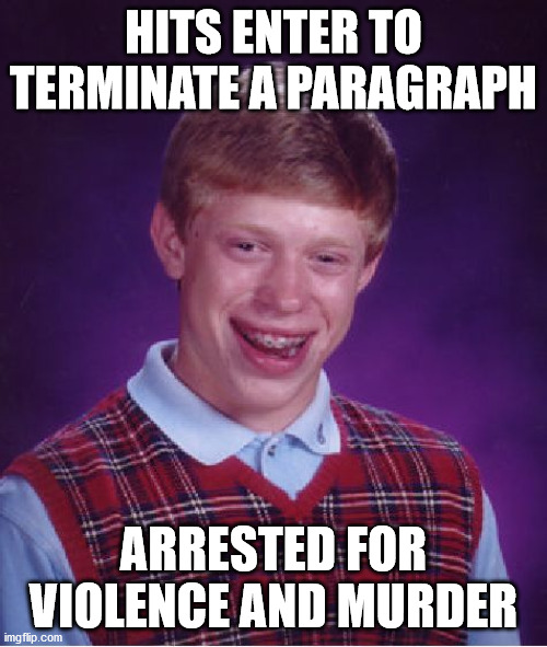 Bad Luck Brian Meme | HITS ENTER TO TERMINATE A PARAGRAPH; ARRESTED FOR VIOLENCE AND MURDER | image tagged in memes,bad luck brian | made w/ Imgflip meme maker