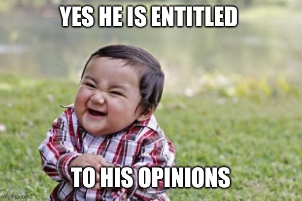 Evil Toddler Meme | YES HE IS ENTITLED TO HIS OPINIONS | image tagged in memes,evil toddler | made w/ Imgflip meme maker