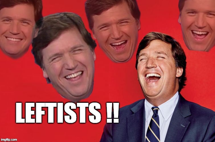 Tucker laughs at libs | LEFTISTS !! | image tagged in tucker laughs at libs | made w/ Imgflip meme maker