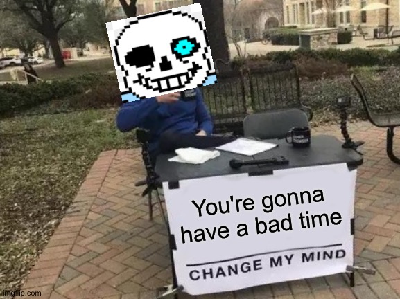 I'm going through that sans fangirl phase | You're gonna have a bad time | image tagged in memes,change my mind | made w/ Imgflip meme maker