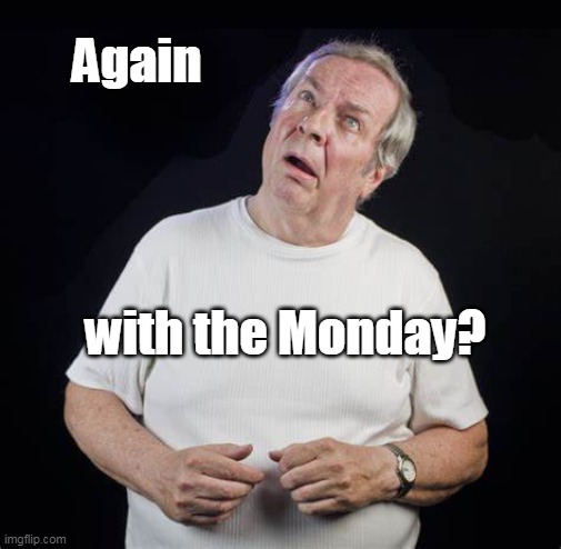 Again | Again; with the Monday? | image tagged in monday | made w/ Imgflip meme maker
