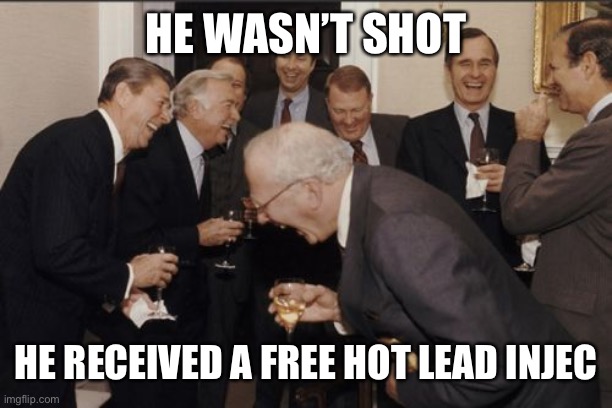 Laughing Men In Suits Meme | HE WASN’T SHOT HE RECEIVED A FREE HOT LEAD INJECTION | image tagged in memes,laughing men in suits | made w/ Imgflip meme maker