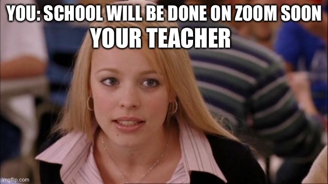 Its Not Going To Happen Meme | YOU: SCHOOL WILL BE DONE ON ZOOM SOON; YOUR TEACHER | image tagged in memes,its not going to happen | made w/ Imgflip meme maker