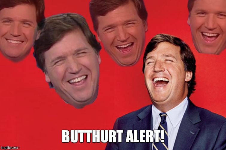 Tucker laughs at libs | BUTTHURT ALERT! | image tagged in tucker laughs at libs | made w/ Imgflip meme maker