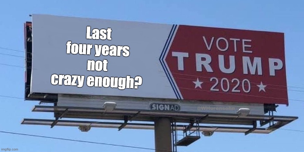 Crazy, man. Crazy | Last four years not crazy enough? | image tagged in trump,crazy | made w/ Imgflip meme maker