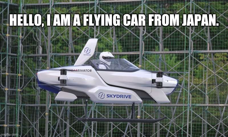 Skydrive Flying Car | HELLO, I AM A FLYING CAR FROM JAPAN. | image tagged in skydrive flying car,memes | made w/ Imgflip meme maker