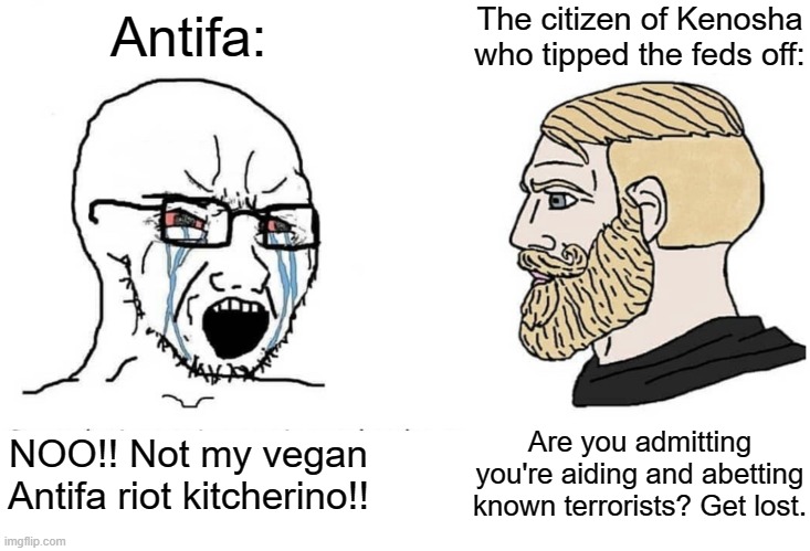 The Antifa "Riot Kitchen" Bust | The citizen of Kenosha who tipped the feds off:; Antifa:; NOO!! Not my vegan Antifa riot kitcherino!! Are you admitting you're aiding and abetting known terrorists? Get lost. | image tagged in soyboy vs yes chad | made w/ Imgflip meme maker