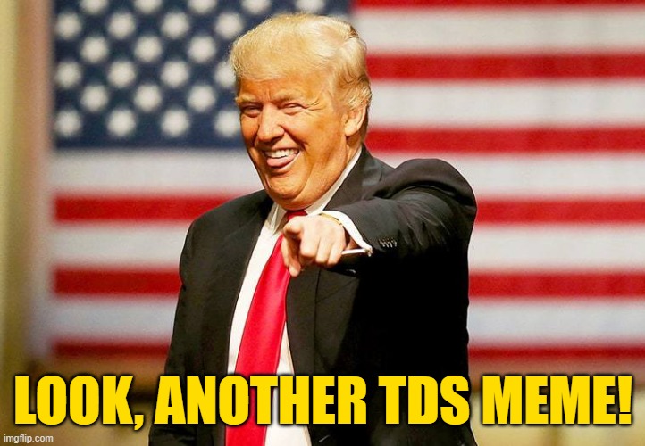 Trump laughing | LOOK, ANOTHER TDS MEME! | image tagged in trump laughing | made w/ Imgflip meme maker